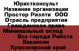Юристконсульт › Название организации ­ Простор-Риэлти, ООО › Отрасль предприятия ­ Гражданское право › Минимальный оклад ­ 120 000 - Все города Работа » Вакансии   . Красноярский край,Дивногорск г.